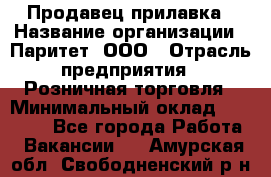 Продавец прилавка › Название организации ­ Паритет, ООО › Отрасль предприятия ­ Розничная торговля › Минимальный оклад ­ 25 000 - Все города Работа » Вакансии   . Амурская обл.,Свободненский р-н